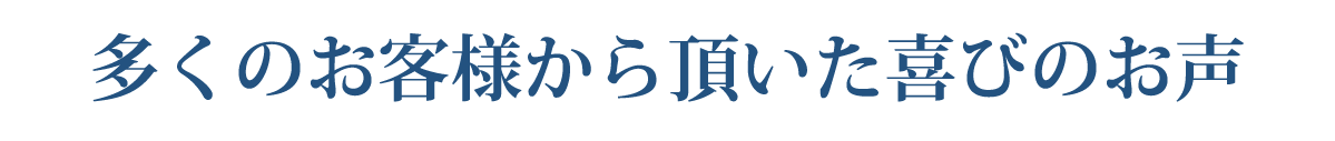 多くのお客様から頂いた喜びのお声