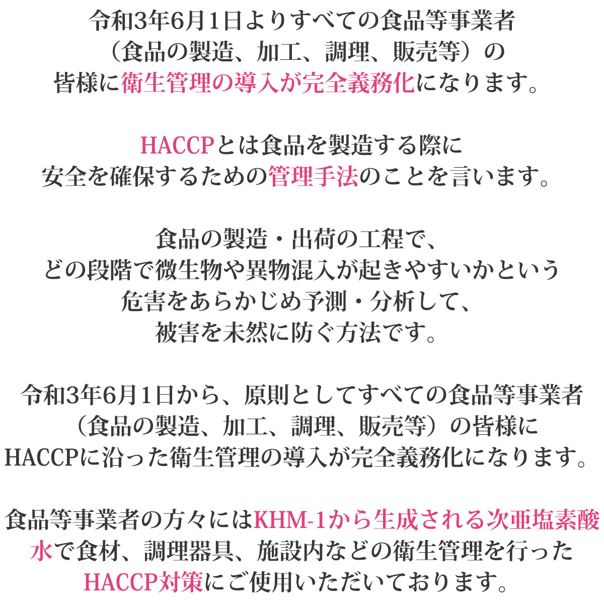 令和3年6月1日から、原則としてすべての食品等事業者（食品の製造、加工、調理、販売等）の皆様にHACCPに沿った衛生管理の導入が完全義務化になります。