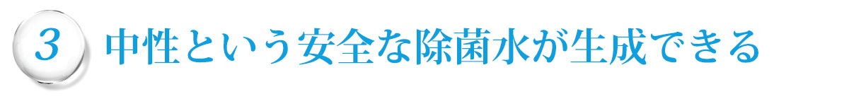 中性という安全な除菌水が生成できる