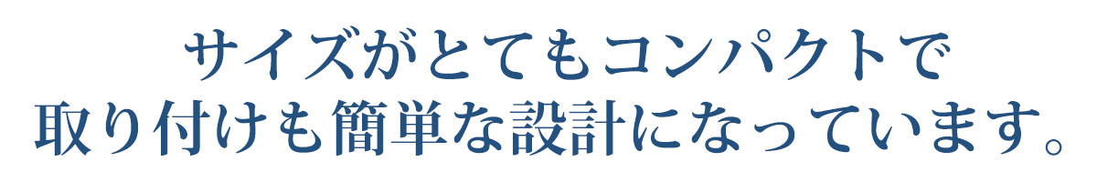 サイズがとてもコンパクトで取り付けも簡単な設計になっています。